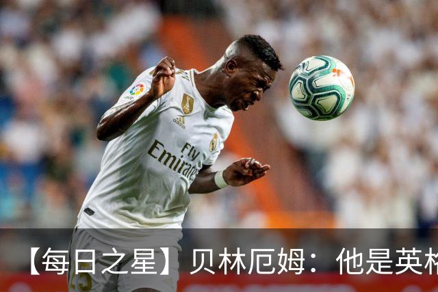 【每日之星】贝林厄姆：他是英格兰的绝境解药 关键先生从不退缩