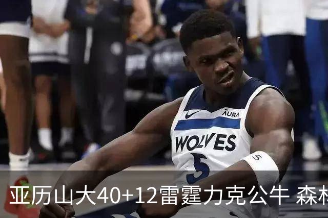 亚历山大40+12雷霆力克公牛 森林狼大胜76人