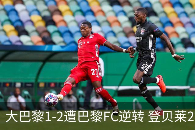 大巴黎1-2遭巴黎FC逆转 登贝莱27分钟伤退 戈里替补双响+读秒绝杀