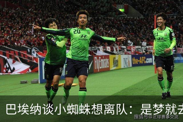 巴埃纳谈小蜘蛛想离队：是梦就去追，但如果球队不卖他也得接受