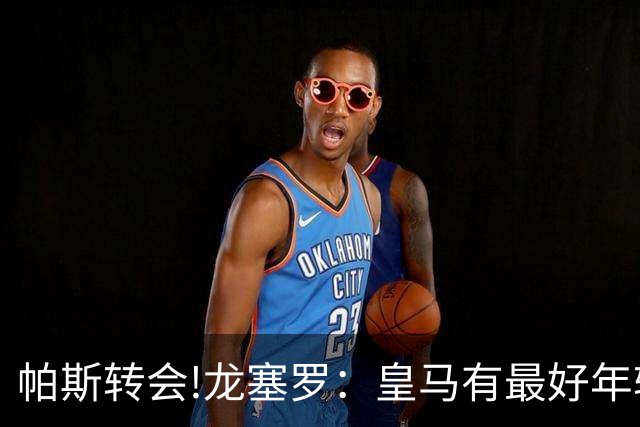 帕斯转会!龙塞罗：皇马有最好年轻球员 但现在要立刻夺冠不能再等