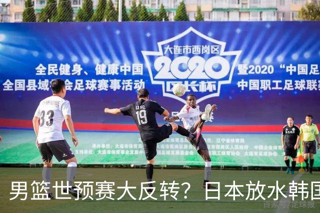 男篮世预赛大反转？日本放水韩国恐自食恶果，中国男篮大概率成为最终最大受益者