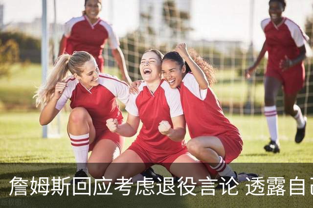 詹姆斯回应考虑退役言论 透露自己脚伤很严重