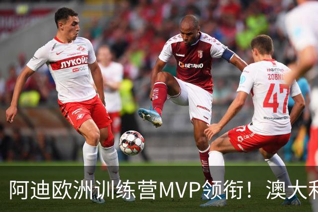 阿迪欧洲训练营MVP领衔！澳大利亚6月21日以年轻阵容对阵中国男篮