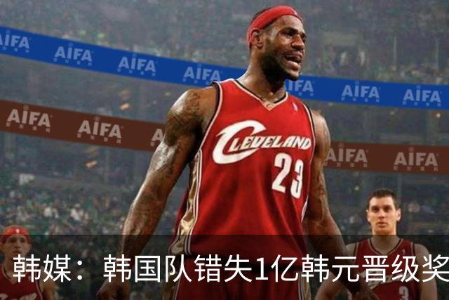 韩媒：韩国队错失1亿韩元晋级奖 但每人仍可拿8000万津贴